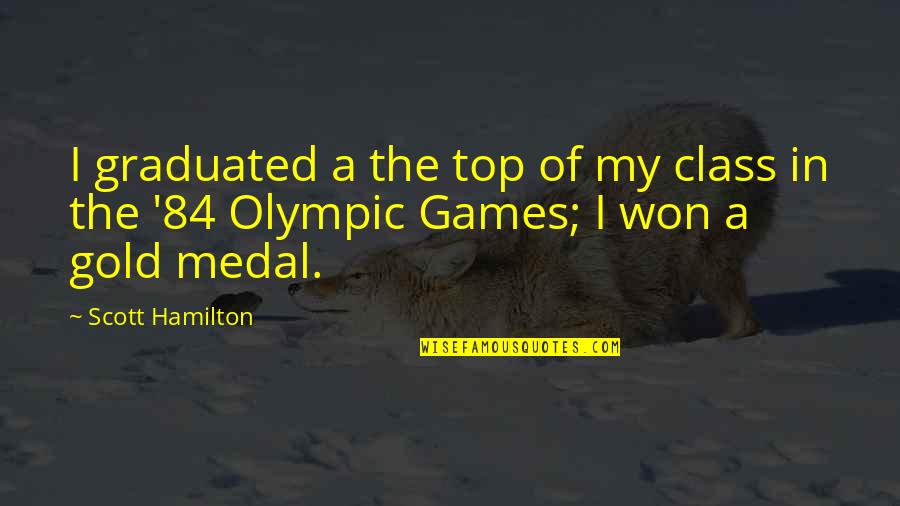 The Olympic Games Quotes By Scott Hamilton: I graduated a the top of my class