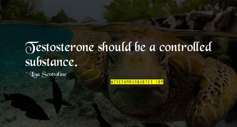 The Olympic Spirit Quotes By Lisa Scottoline: Testosterone should be a controlled substance.