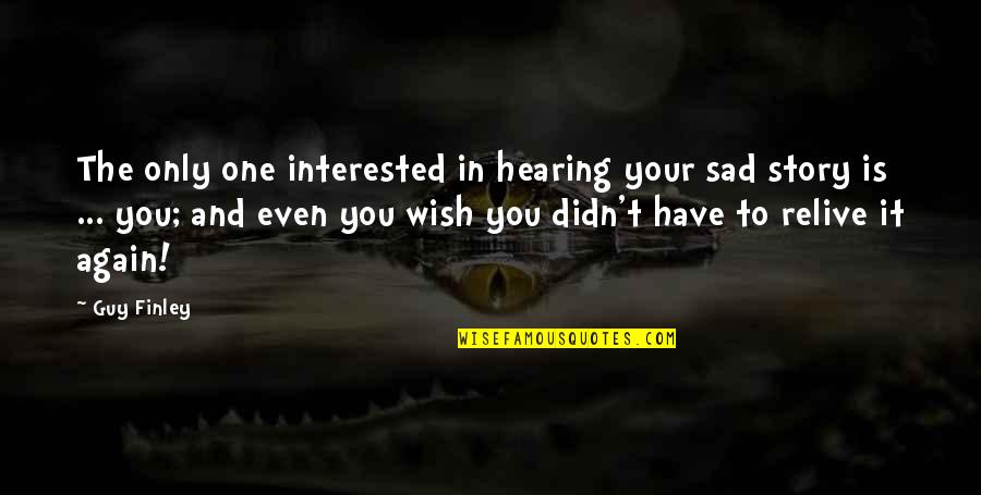 The One And Only Guy Quotes By Guy Finley: The only one interested in hearing your sad