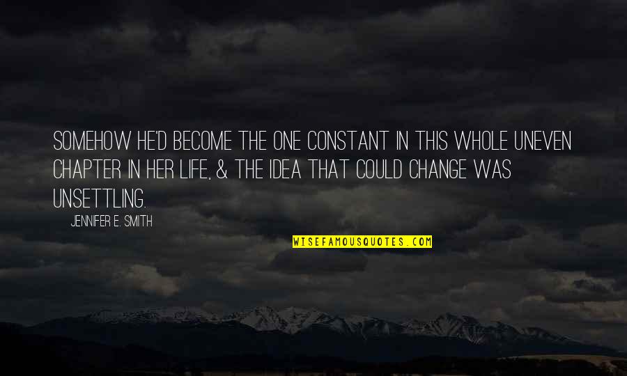 The One Constant Is Change Quotes By Jennifer E. Smith: Somehow he'd become the one constant in this