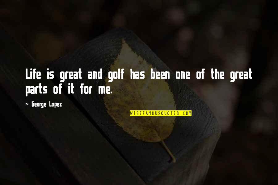 The One For Me Quotes By George Lopez: Life is great and golf has been one