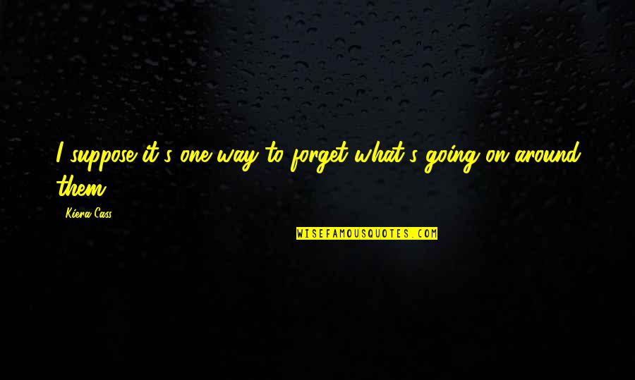 The One Kiera Quotes By Kiera Cass: I suppose it's one way to forget what's