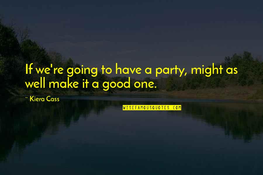 The One Kiera Quotes By Kiera Cass: If we're going to have a party, might