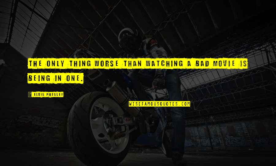 The One Movie Quotes By Elvis Presley: The only thing worse than watching a bad The One Movie Quotes By Elvis Presley: The only thing worse than watching a bad