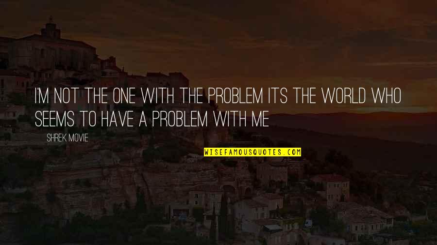 The One Movie Quotes By Shrek Movie: I'm not the one with the problem its