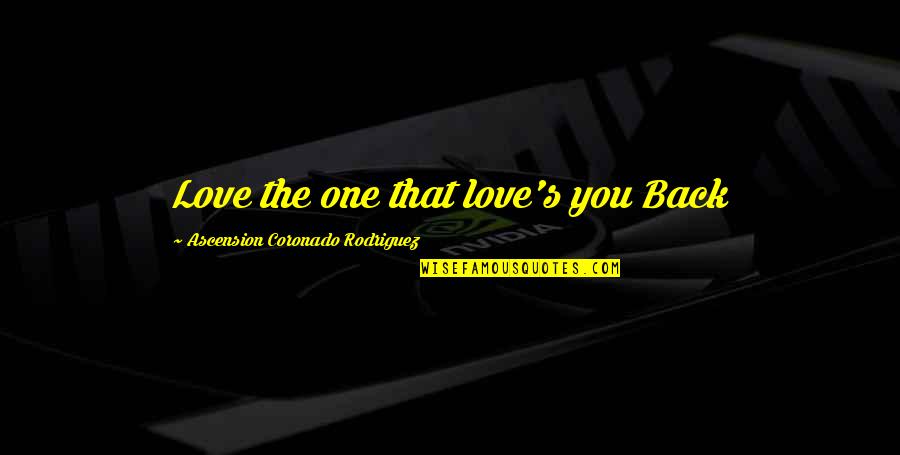 The One That You Love Quotes By Ascension Coronado Rodriguez: Love the one that love's you Back