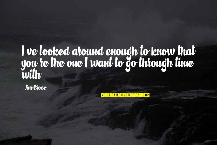 The One That You Love Quotes By Jim Croce: I've looked around enough to know that you're