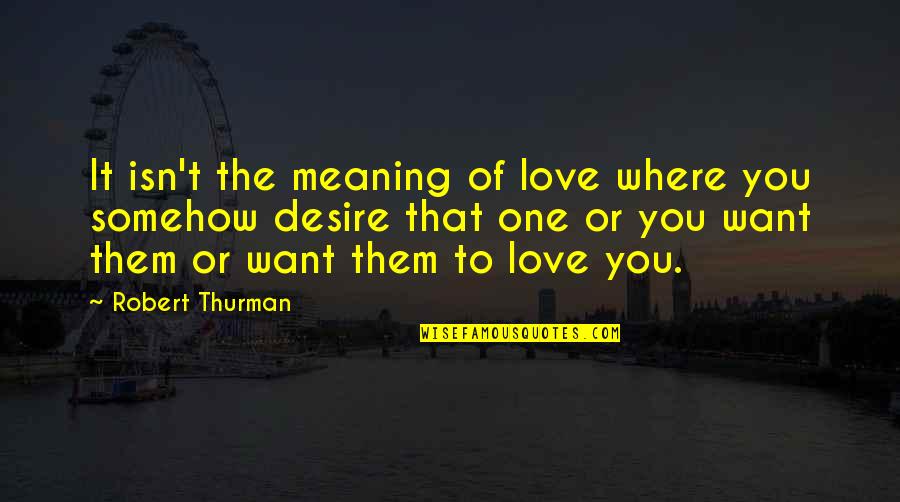 The One That You Love Quotes By Robert Thurman: It isn't the meaning of love where you