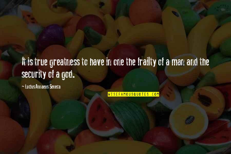 The One True God Quotes By Lucius Annaeus Seneca: It is true greatness to have in one