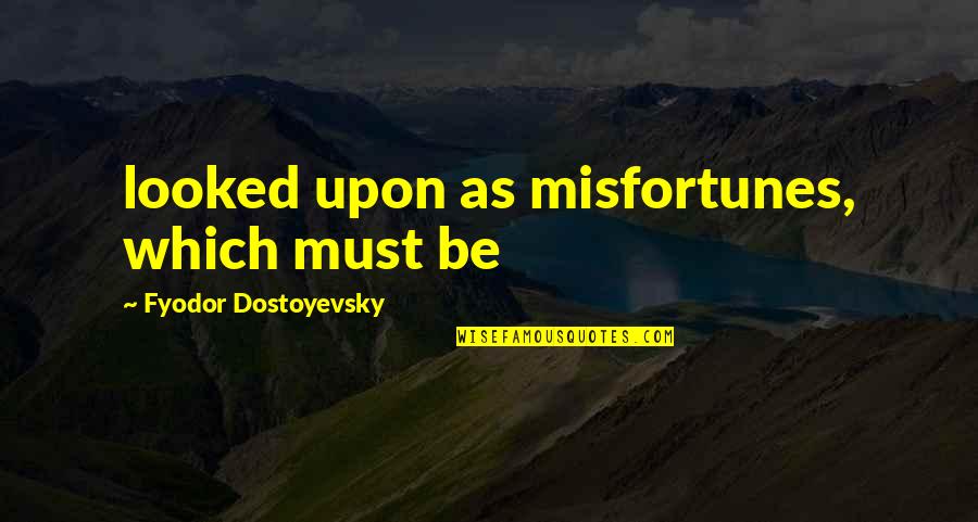 The One Who Got Away Quotes By Fyodor Dostoyevsky: looked upon as misfortunes, which must be The One Who Got Away Quotes By Fyodor Dostoyevsky: looked upon as misfortunes, which must be