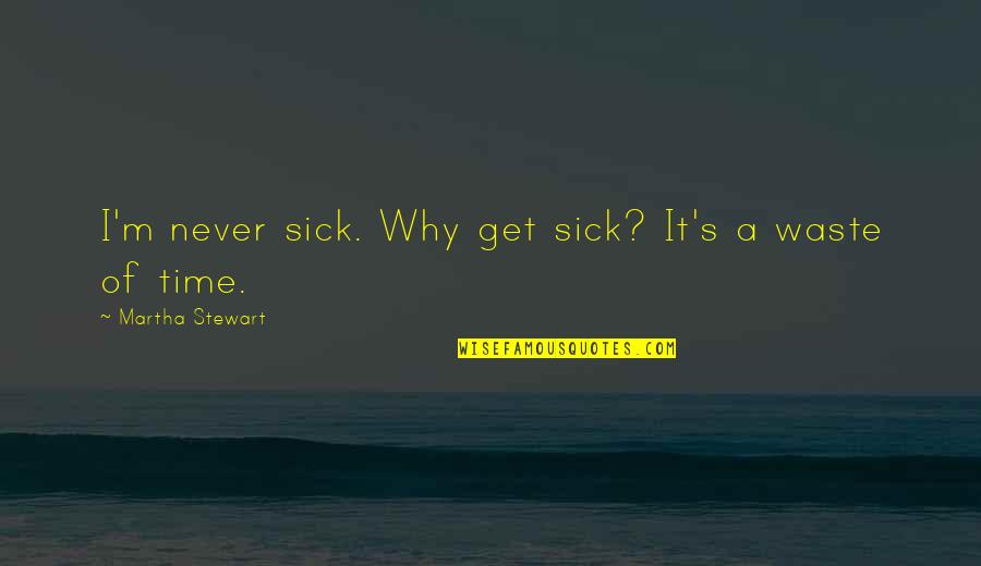 The One Who Got Away Quotes By Martha Stewart: I'm never sick. Why get sick? It's a The One Who Got Away Quotes By Martha Stewart: I'm never sick. Why get sick? It's a