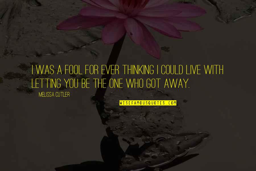 The One Who Got Away Quotes By Melissa Cutler: I was a fool for ever thinking I