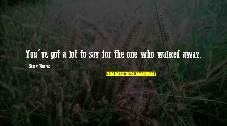 The One Who Got Away Quotes By Stacy Morris: You've got a lot to say for the The One Who Got Away Quotes By Stacy Morris: You've got a lot to say for the