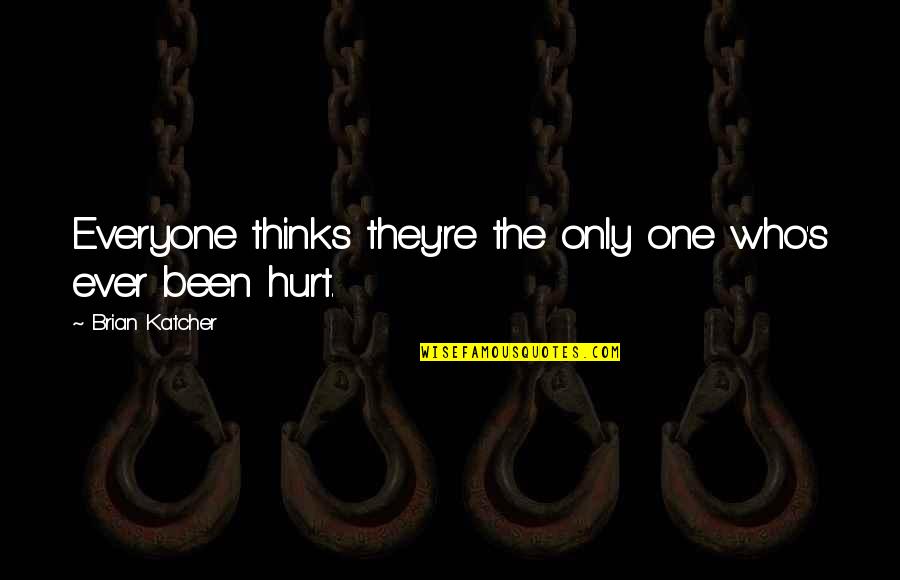 The One Who Hurt You Quotes By Brian Katcher: Everyone thinks they're the only one who's ever