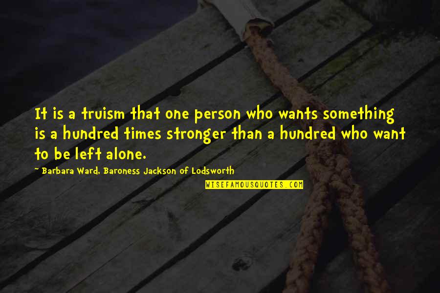 The One Who Left You Quotes By Barbara Ward, Baroness Jackson Of Lodsworth: It is a truism that one person who