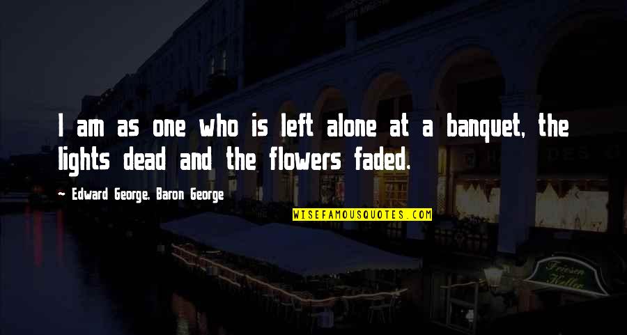 The One Who Left You Quotes By Edward George, Baron George: I am as one who is left alone