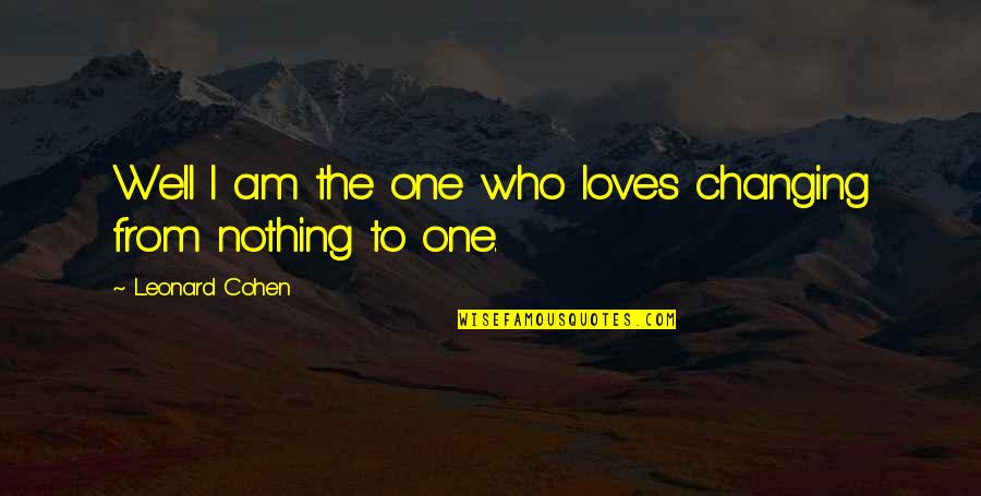 The One Who Loves You Quotes By Leonard Cohen: Well I am the one who loves changing