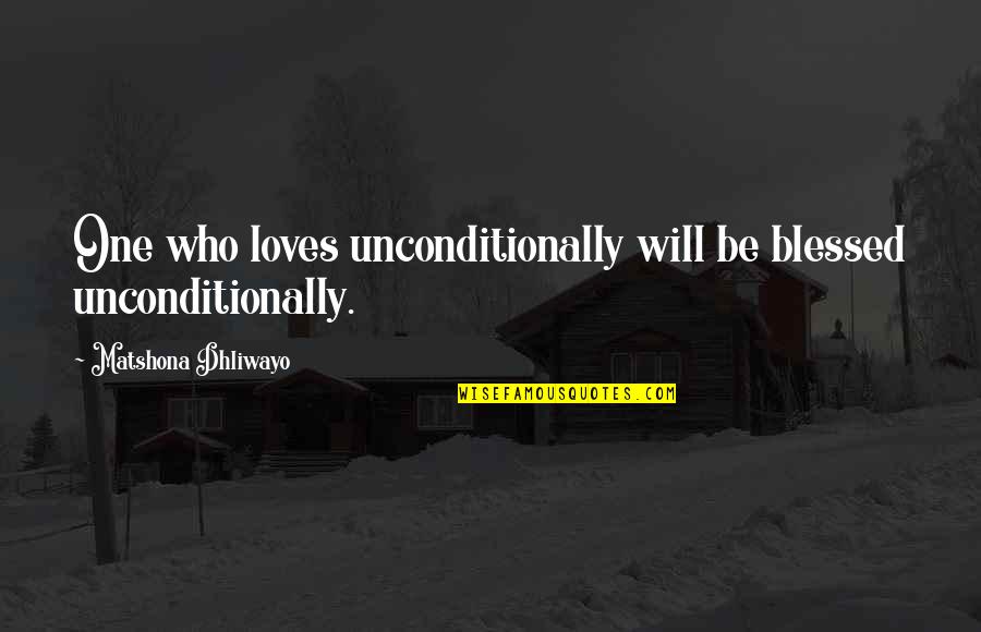 The One Who Loves You Quotes By Matshona Dhliwayo: One who loves unconditionally will be blessed unconditionally.