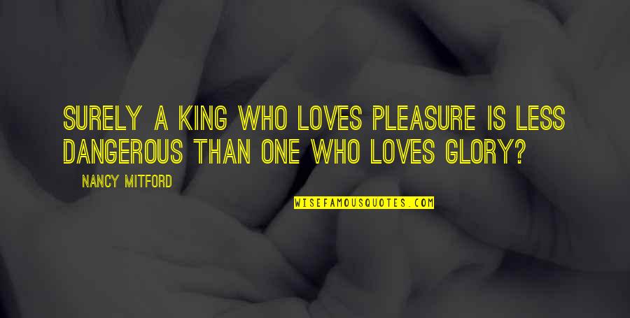 The One Who Loves You Quotes By Nancy Mitford: Surely a King who loves pleasure is less