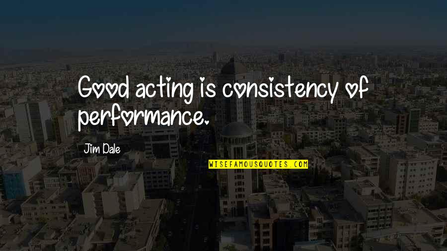 The One Who Makes You Laugh Quotes By Jim Dale: Good acting is consistency of performance.