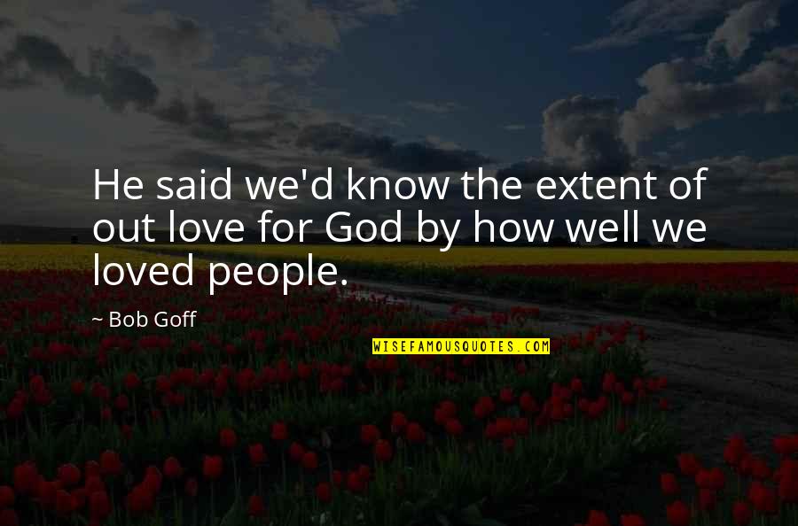 The One You Love Being With Someone Else Quotes By Bob Goff: He said we'd know the extent of out