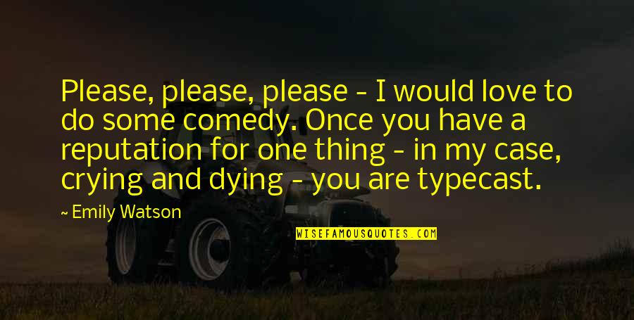 The One You Love Dying Quotes By Emily Watson: Please, please, please - I would love to
