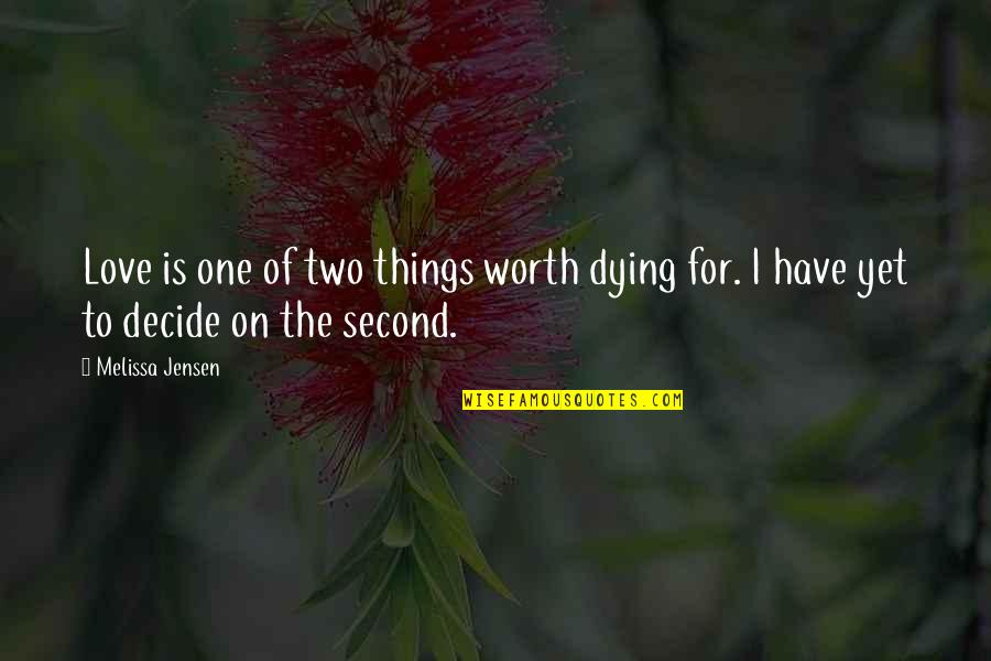 The One You Love Dying Quotes By Melissa Jensen: Love is one of two things worth dying