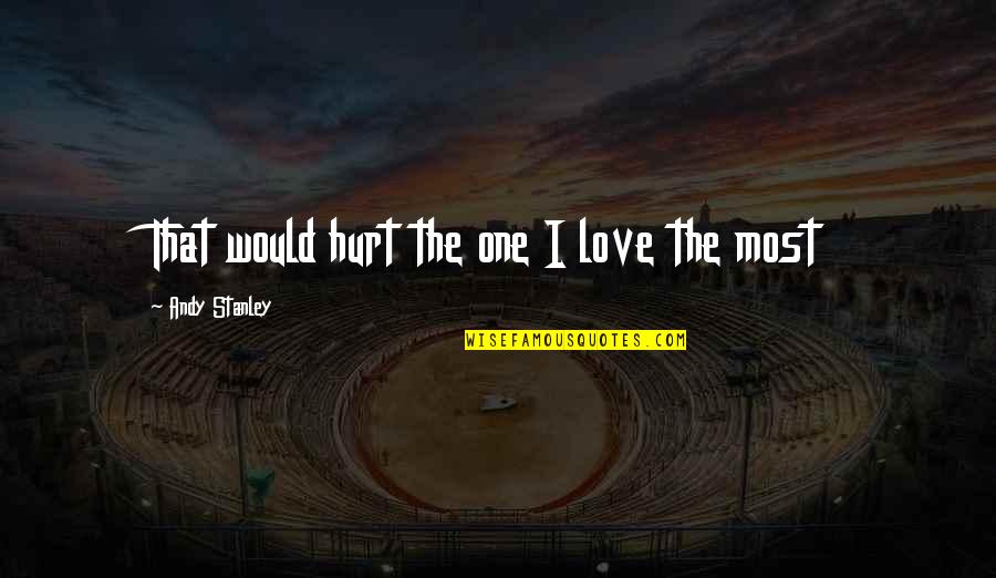 The One You Love Hurt You The Most Quotes By Andy Stanley: That would hurt the one I love the The One You Love Hurt You The Most Quotes By Andy Stanley: That would hurt the one I love the