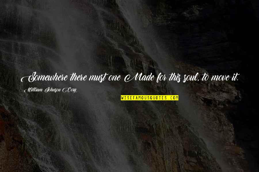The One You Love Moving On Quotes By William Johnson Cory: Somewhere there must one Made for this soul, The One You Love Moving On Quotes By William Johnson Cory: Somewhere there must one Made for this soul,