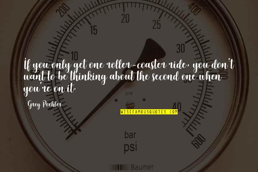 The One You Want Quotes By Greg Poehler: If you only get one roller-coaster ride, you