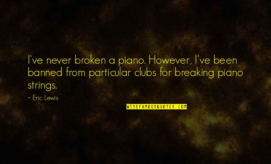 The One You Want To Marry Quotes By Eric Lewis: I've never broken a piano. However, I've been The One You Want To Marry Quotes By Eric Lewis: I've never broken a piano. However, I've been