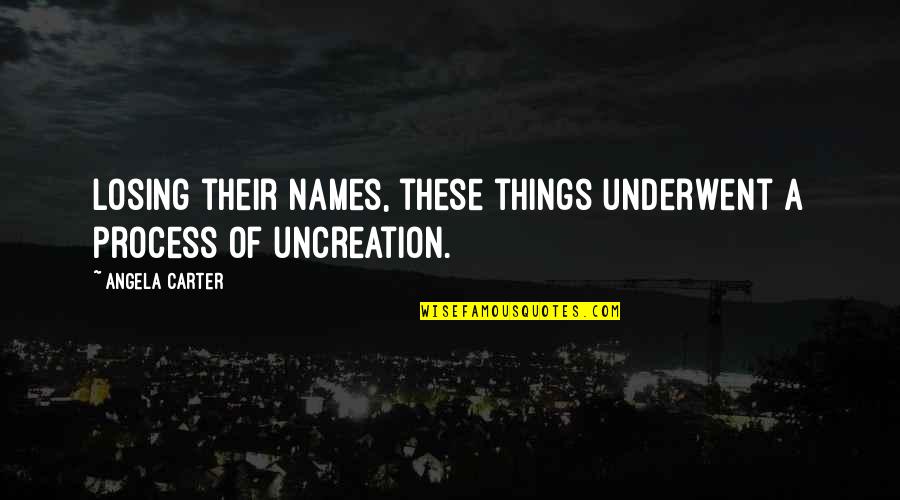 The Ones Who Care Quotes By Angela Carter: Losing their names, these things underwent a process