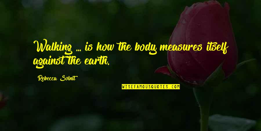 The Onion Our Dumb World Quotes By Rebecca Solnit: Walking ... is how the body measures itself