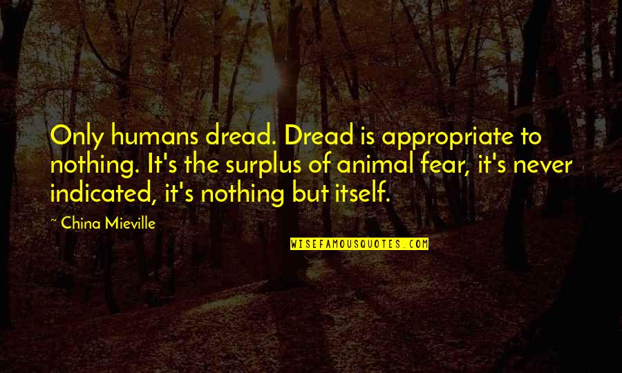 The Only Animal Quotes By China Mieville: Only humans dread. Dread is appropriate to nothing. The Only Animal Quotes By China Mieville: Only humans dread. Dread is appropriate to nothing.