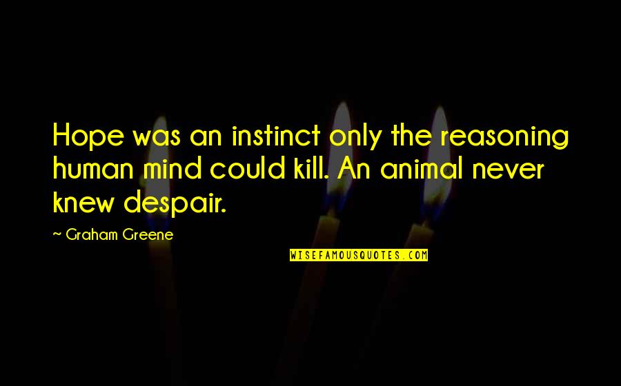 The Only Animal Quotes By Graham Greene: Hope was an instinct only the reasoning human The Only Animal Quotes By Graham Greene: Hope was an instinct only the reasoning human