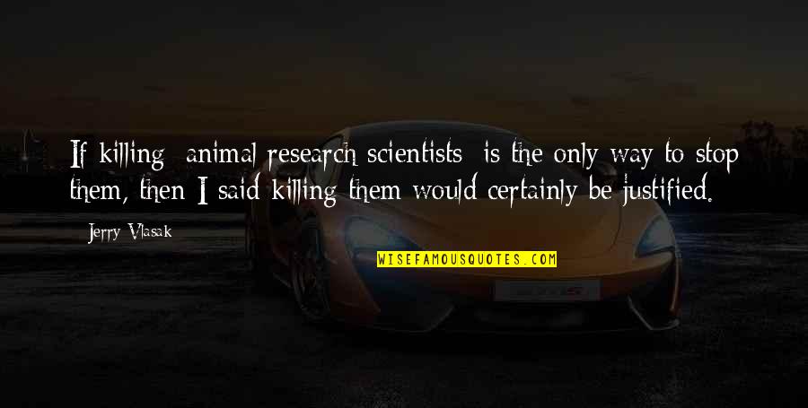 The Only Animal Quotes By Jerry Vlasak: If killing [animal research scientists] is the only