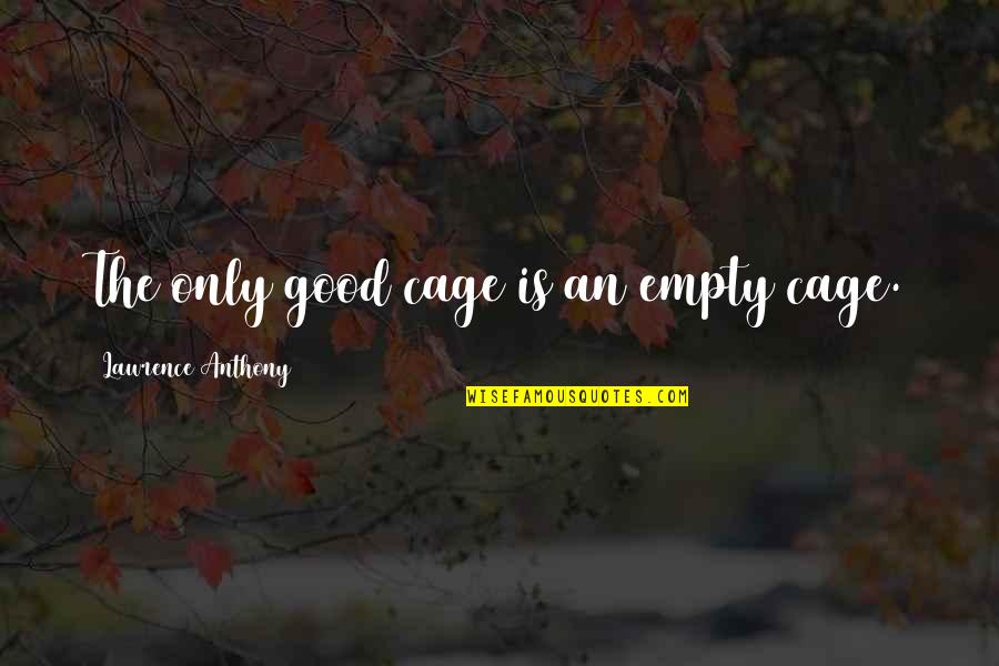The Only Animal Quotes By Lawrence Anthony: The only good cage is an empty cage. The Only Animal Quotes By Lawrence Anthony: The only good cage is an empty cage.