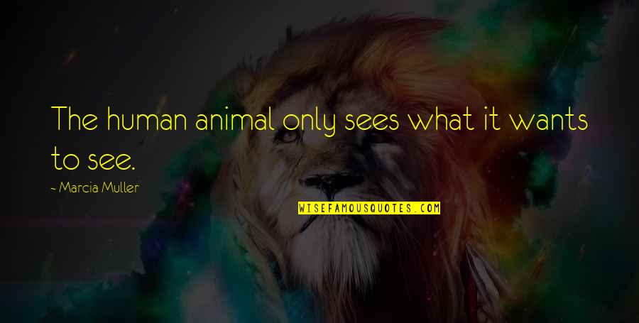 The Only Animal Quotes By Marcia Muller: The human animal only sees what it wants The Only Animal Quotes By Marcia Muller: The human animal only sees what it wants
