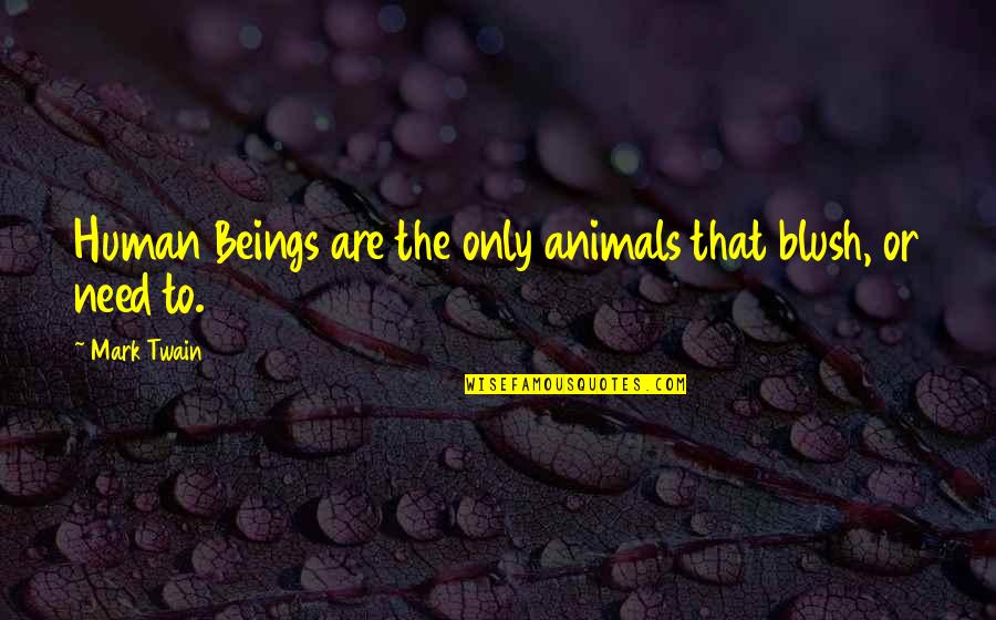 The Only Animal Quotes By Mark Twain: Human Beings are the only animals that blush,