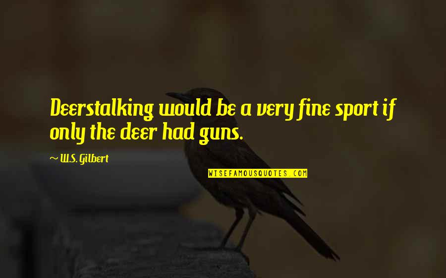 The Only Animal Quotes By W.S. Gilbert: Deerstalking would be a very fine sport if