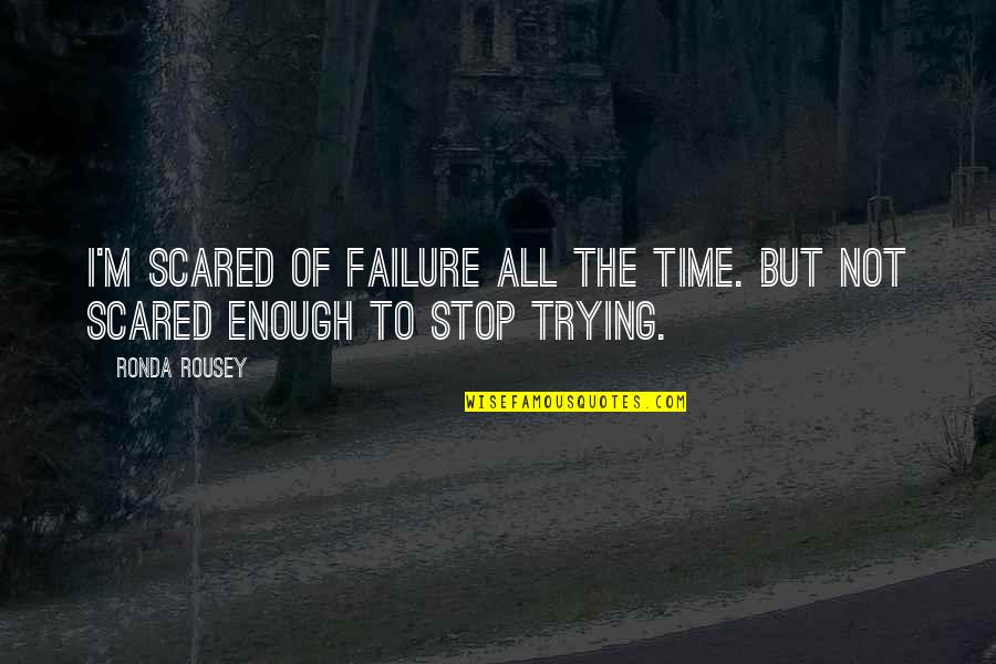The Only Failure Is Not Trying Quotes By Ronda Rousey: I'm scared of failure all the time. But