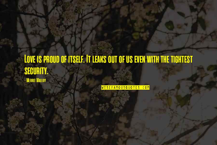 The Only Fear Is Fear Itself Quote Quotes By Merrit Malloy: Love is proud of itself. It leaks out