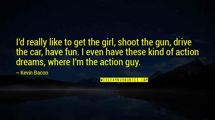 The Only Girl In The Car Quotes By Kevin Bacon: I'd really like to get the girl, shoot