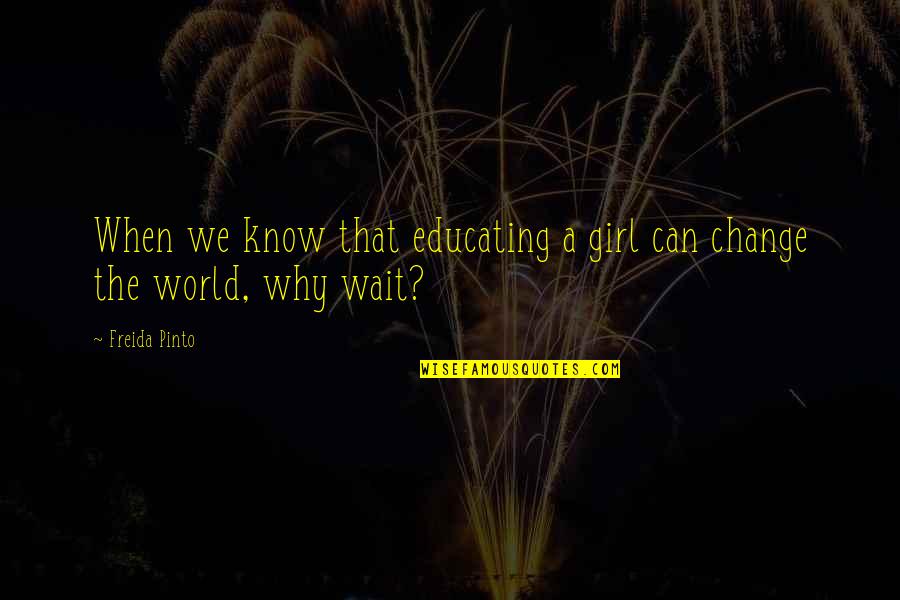 The Only Girl In The World Quotes By Freida Pinto: When we know that educating a girl can