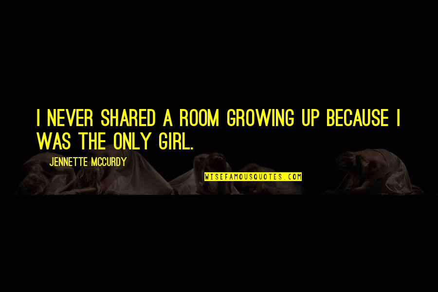 The Only Girl Quotes By Jennette McCurdy: I never shared a room growing up because The Only Girl Quotes By Jennette McCurdy: I never shared a room growing up because
