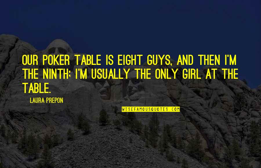 The Only Girl Quotes By Laura Prepon: Our poker table is eight guys, and then The Only Girl Quotes By Laura Prepon: Our poker table is eight guys, and then