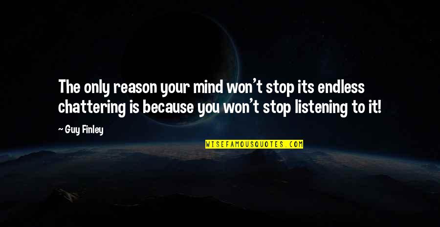 The Only Guy Quotes By Guy Finley: The only reason your mind won't stop its