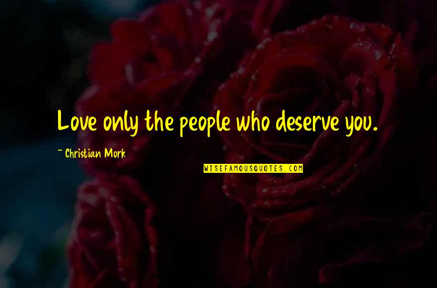 The Only Love Quotes By Christian Mork: Love only the people who deserve you. The Only Love Quotes By Christian Mork: Love only the people who deserve you.