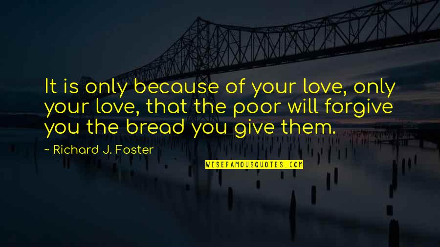 The Only Love Quotes By Richard J. Foster: It is only because of your love, only The Only Love Quotes By Richard J. Foster: It is only because of your love, only