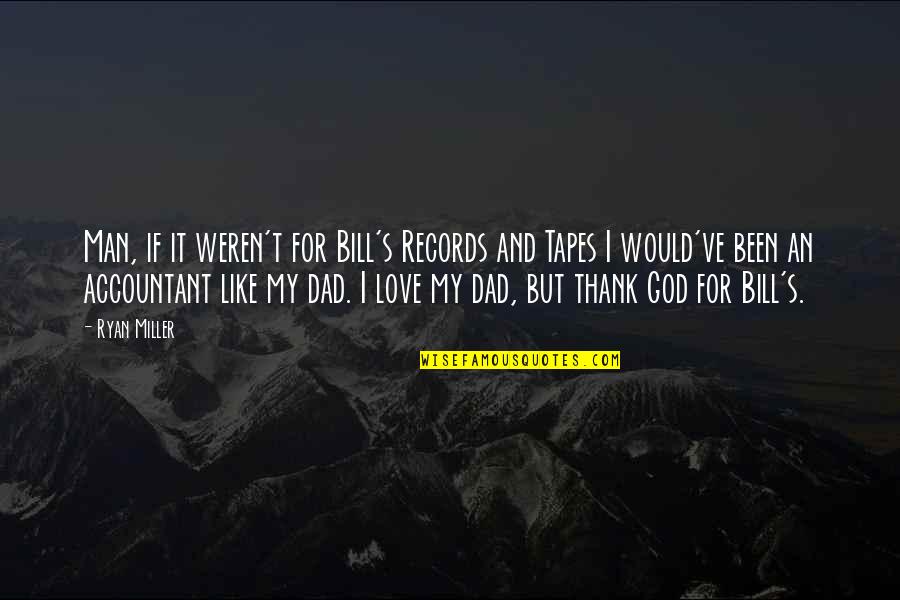 The Only Man I Love Is My Dad Quotes By Ryan Miller: Man, if it weren't for Bill's Records and